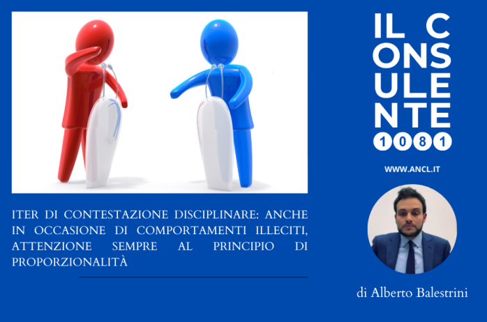 ITER DI CONTESTAZIONE DISCIPLINARE: ANCHE IN OCCASIONE DI COMPORTAMENTI ILLECITI, ATTENZIONE SEMPRE AL PRINCIPIO DI PROPORZIONALITÀ